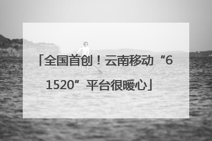 全国首创！云南移动“61520”平台很暖心