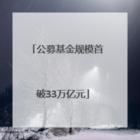 公募基金规模首破33万亿元