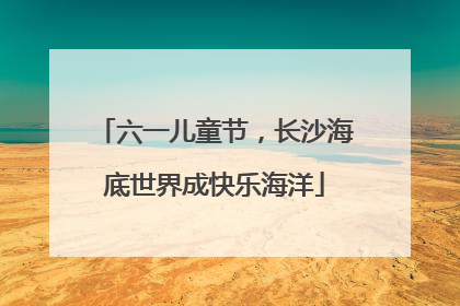 六一儿童节，长沙海底世界成快乐海洋