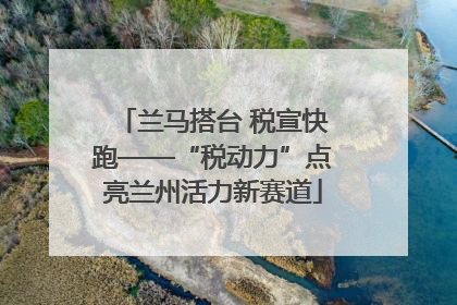 兰马搭台 税宣快跑——“税动力”点亮兰州活力新赛道