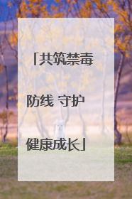共筑禁毒防线 守护健康成长