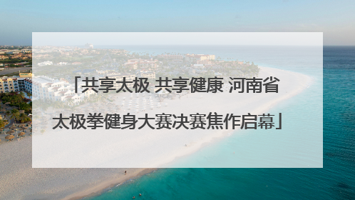 共享太极 共享健康 河南省太极拳健身大赛决赛焦作启幕