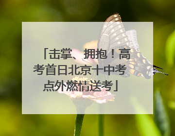 击掌、拥抱！高考首日北京十中考点外燃情送考