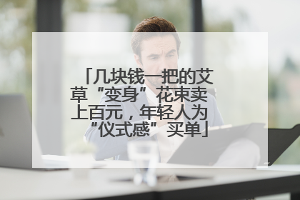 几块钱一把的艾草“变身”花束卖上百元，年轻人为“仪式感”买单