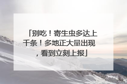 别吃！寄生虫多达上千条！多地正大量出现，看到立刻上报