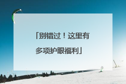 别错过！这里有多项护眼福利