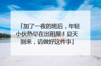 加了一夜的班后，年轻小伙热晕在出租屋！夏天到来，请做好这件事