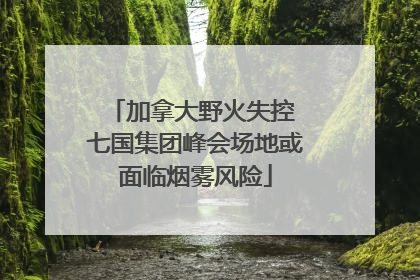 加拿大野火失控 七国集团峰会场地或面临烟雾风险