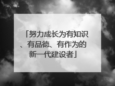 努力成长为有知识、有品德、有作为的新一代建设者