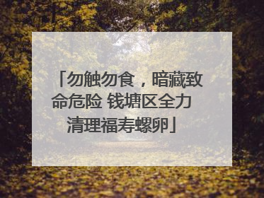 勿触勿食，暗藏致命危险 钱塘区全力清理福寿螺卵