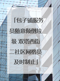 包子铺服务员随意倾倒垃圾 双塔西街二社区网格员及时制止