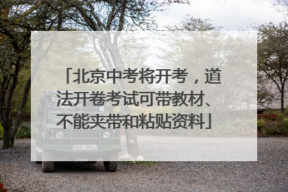 北京中考将开考，道法开卷考试可带教材、不能夹带和粘贴资料