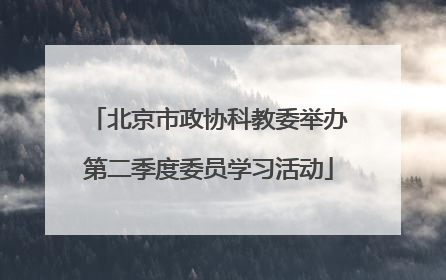 北京市政协科教委举办第二季度委员学习活动