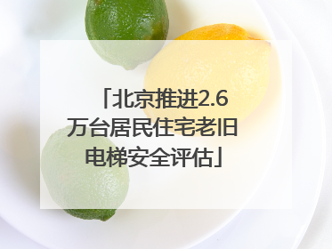北京推进2.6万台居民住宅老旧电梯安全评估