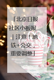 北京日报社区小板报｜注意！地铁+公交，重要调整