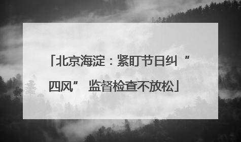北京海淀：紧盯节日纠“四风” 监督检查不放松