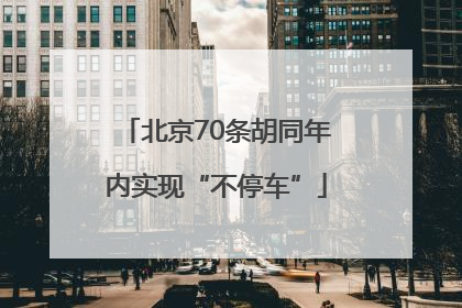 北京70条胡同年内实现“不停车”