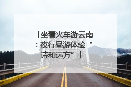坐着火车游云南：夜行昼游体验“诗和远方”