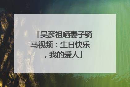 吴彦祖晒妻子骑马视频：生日快乐，我的爱人