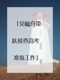 吴毓舟带队检查高考准备工作