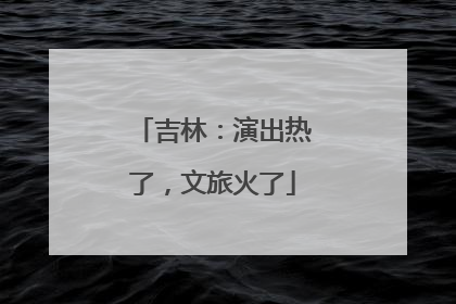 吉林：演出热了，文旅火了