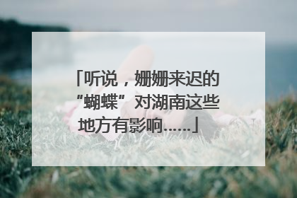听说，姗姗来迟的“蝴蝶”对湖南这些地方有影响……