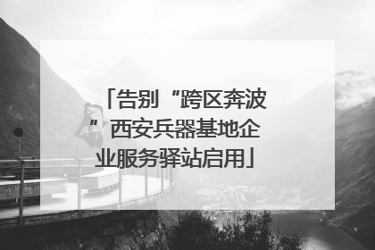 告别“跨区奔波”西安兵器基地企业服务驿站启用