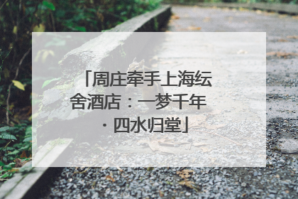 周庄牵手上海纭舍酒店：一梦千年・四水归堂