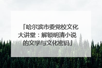 哈尔滨市委党校文化大讲堂：解锁明清小说的文学与文化密码