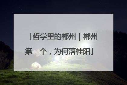 哲学里的郴州｜郴州第一个，为何落桂阳