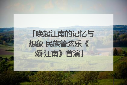 唤起江南的记忆与想象 民族管弦乐《颂·江南》首演