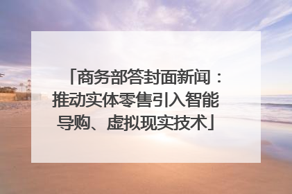 商务部答封面新闻：推动实体零售引入智能导购、虚拟现实技术