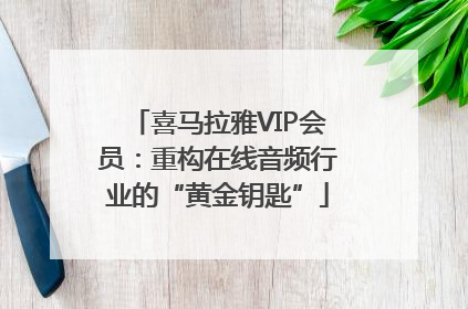 喜马拉雅VIP会员：重构在线音频行业的“黄金钥匙”