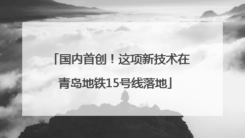 国内首创！这项新技术在青岛地铁15号线落地