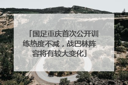 国足重庆首次公开训练热度不减，战巴林阵容将有较大变化