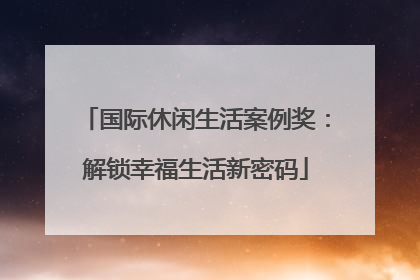 国际休闲生活案例奖：解锁幸福生活新密码