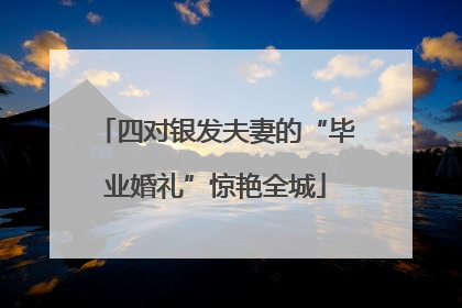 四对银发夫妻的“毕业婚礼”惊艳全城