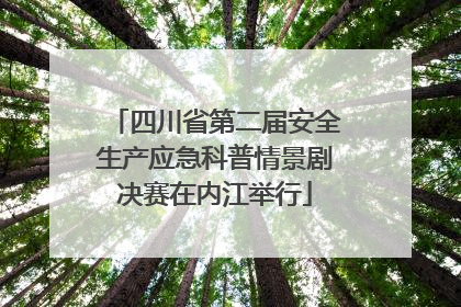 四川省第二届安全生产应急科普情景剧决赛在内江举行