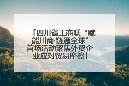 四川省工商联“赋能川商·链通全球”首场活动聚焦外贸企业应对贸易摩擦