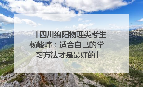 四川绵阳物理类考生杨峻玮：适合自己的学习方法才是最好的