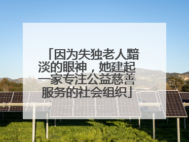 因为失独老人黯淡的眼神，她建起一家专注公益慈善服务的社会组织