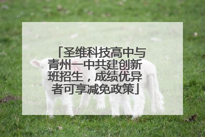 圣维科技高中与青州一中共建创新班招生，成绩优异者可享减免政策