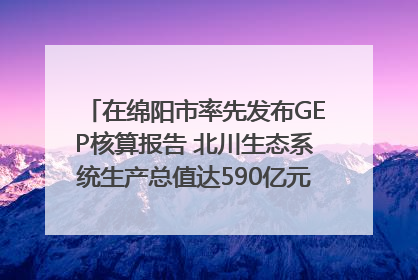 在绵阳市率先发布GEP核算报告 北川生态系统生产总值达590亿元｜新闻发布最前线