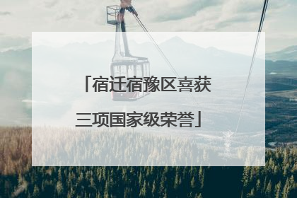 宿迁宿豫区喜获三项国家级荣誉