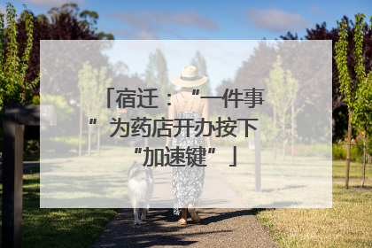 宿迁：“一件事”为药店开办按下“加速键”