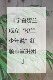 宁夏贺兰成立“贺兰少年说”红领巾宣讲团