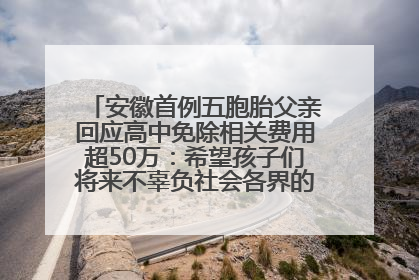 安徽首例五胞胎父亲回应高中免除相关费用超50万：希望孩子们将来不辜负社会各界的帮助与支持