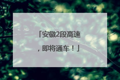 安徽2段高速，即将通车！