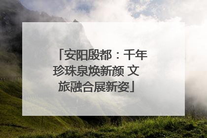 安阳殷都：千年珍珠泉焕新颜 文旅融合展新姿