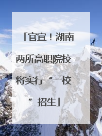 官宣！湖南两所高职院校将实行“一校”招生